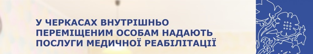 У ЧЕРКАСАХ ВНУТРІШНЬО ПЕРЕМІЩЕНИМ ОСОБАМ НАДАЮТЬ ПОСЛУГИ МЕДИЧНОЇ РЕАБІЛІТАЦІЇ